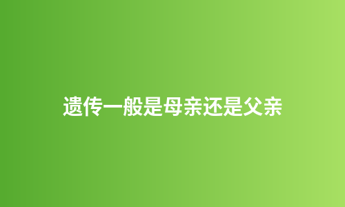 遗传一般是母亲还是父亲