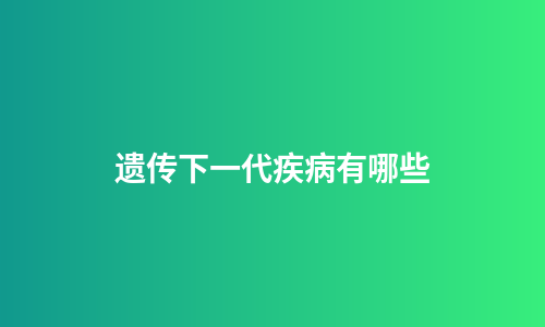 遗传下一代疾病有哪些