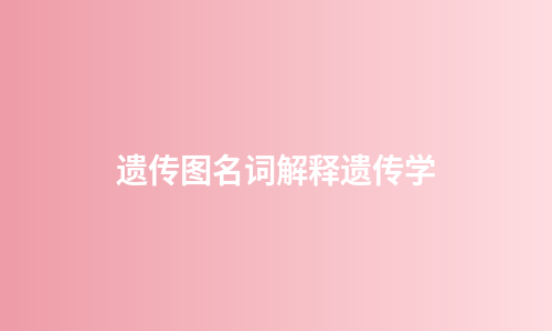 遗传图名词解释遗传学
