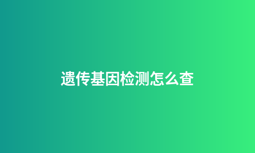 遗传基因检测怎么查