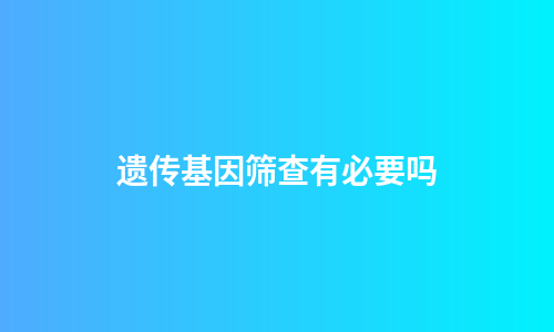遗传基因筛查有必要吗