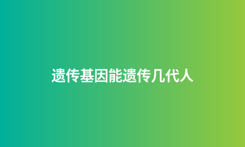 遗传基因能遗传几代人