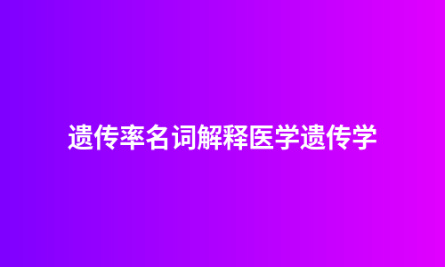 遗传率名词解释医学遗传学