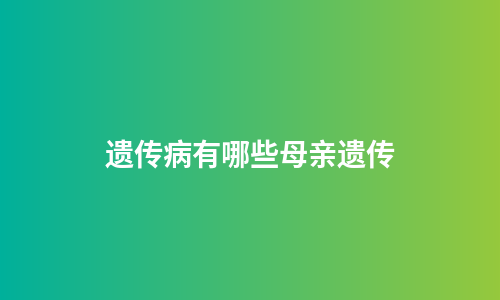 遗传病有哪些母亲遗传