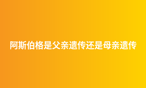 阿斯伯格是父亲遗传还是母亲遗传