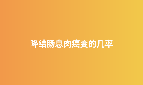 降结肠息肉癌变的几率