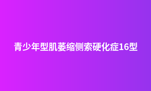 青少年型肌萎缩侧索硬化症16型