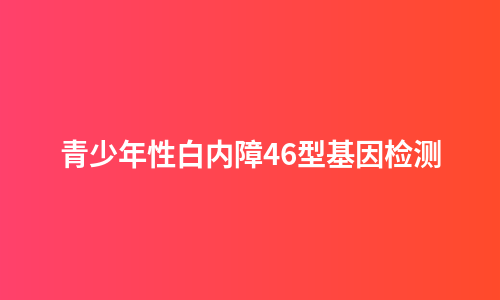 青少年性白内障46型基因检测
