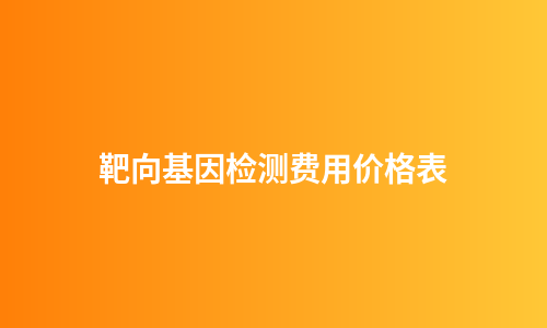 靶向基因检测费用价格表