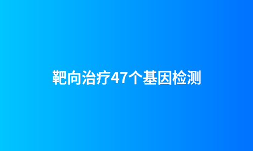 靶向治疗47个基因检测