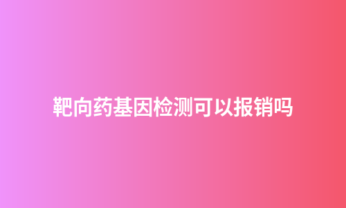 靶向药基因检测可以报销吗