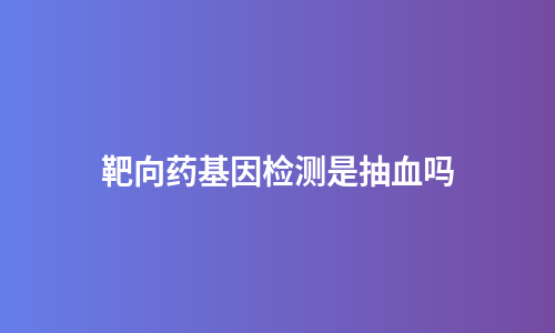 靶向药基因检测是抽血吗