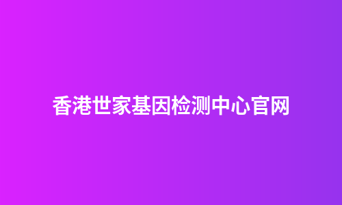 香港世家基因检测中心官网