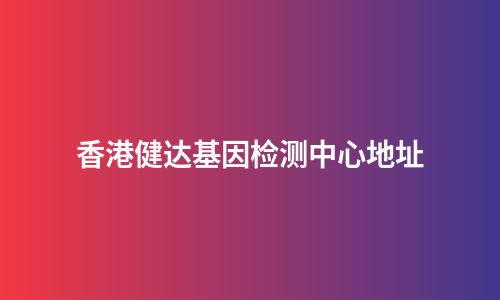 香港健达基因检测中心地址
