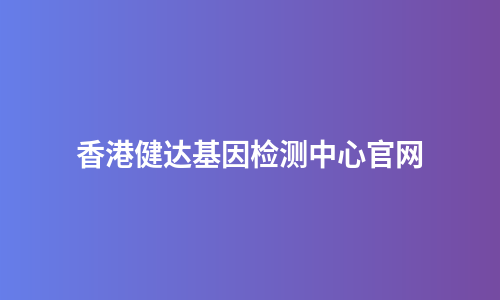 香港健达基因检测中心官网