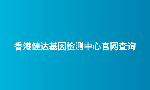 香港健达基因检测中心官网查询