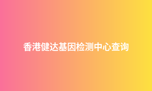 香港健达基因检测中心查询
