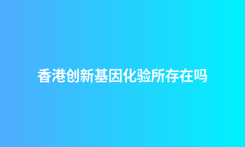 香港创新基因化验所存在吗
