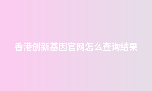 香港创新基因官网怎么查询结果