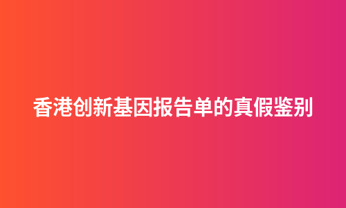 香港创新基因报告单的真假鉴别