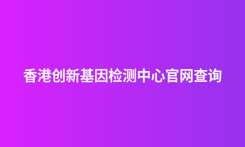 香港创新基因检测中心官网查询