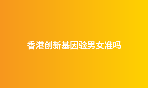 香港创新基因验男女准吗