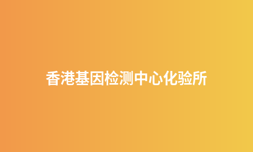 香港基因检测中心化验所