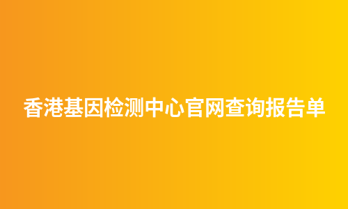 香港基因检测中心官网查询报告单