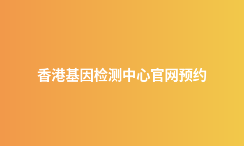 香港基因检测中心官网预约