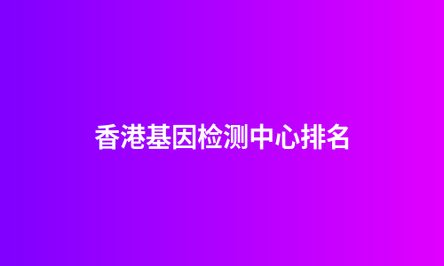 香港基因检测中心排名