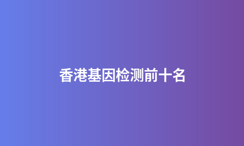 香港基因检测前十名
