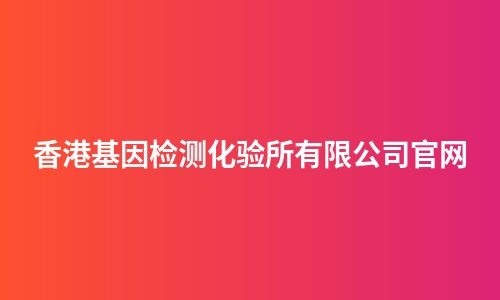 香港基因检测化验所有限公司官网