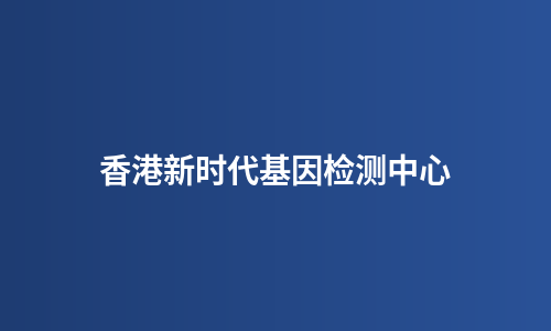 香港新时代基因检测中心