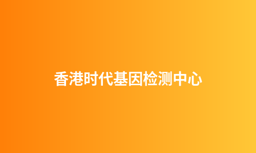香港时代基因检测中心