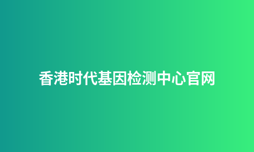香港时代基因检测中心官网