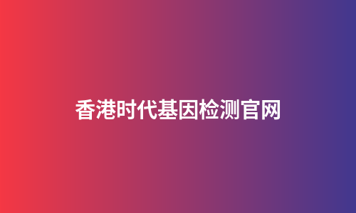 香港时代基因检测官网