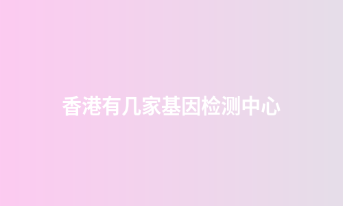 香港有几家基因检测中心