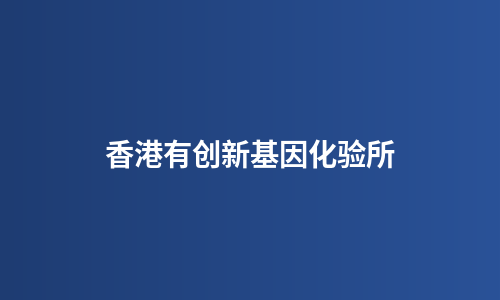 香港有创新基因化验所