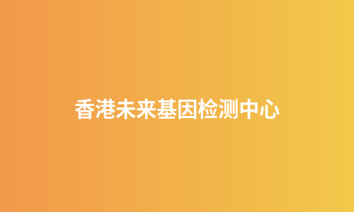 香港未来基因检测中心