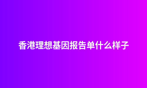 香港理想基因报告单什么样子