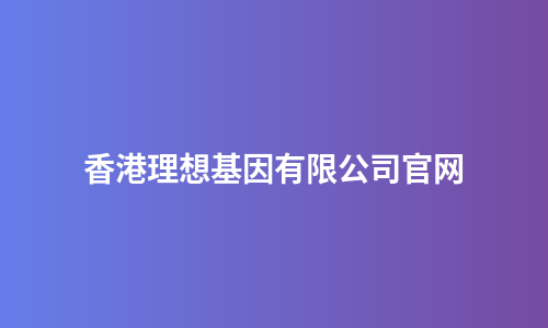 香港理想基因有限公司官网