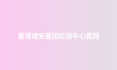 香港瑞安基因检测中心官网
