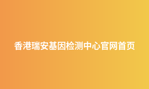 香港瑞安基因检测中心官网首页