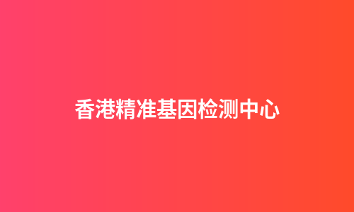 香港精准基因检测中心