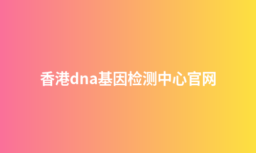 香港dna基因检测中心官网