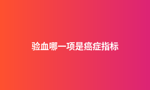 验血哪一项是癌症指标