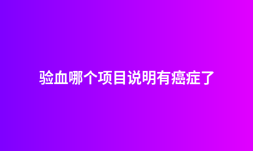 验血哪个项目说明有癌症了