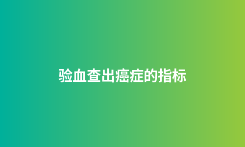 验血查出癌症的指标