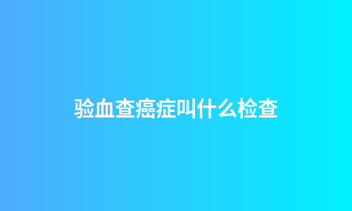 验血查癌症叫什么检查