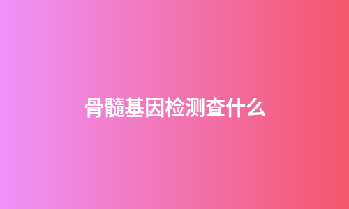 骨髓基因检测查什么